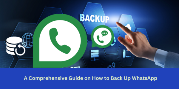 A Comprehensive Guide on How to Back Up WhatsApp