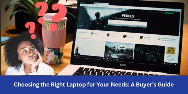 Don’t Worry! Choosing the Right Laptop for Your Needs: 10 A Buyer’s Guide