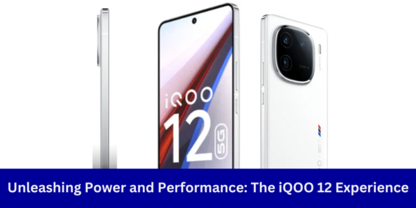 Power and Precision Unleashed: Exploring the iQOO 12 for Unparalleled Performance